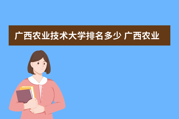 广西农业技术大学排名多少 广西农业工程职业技术学院排名